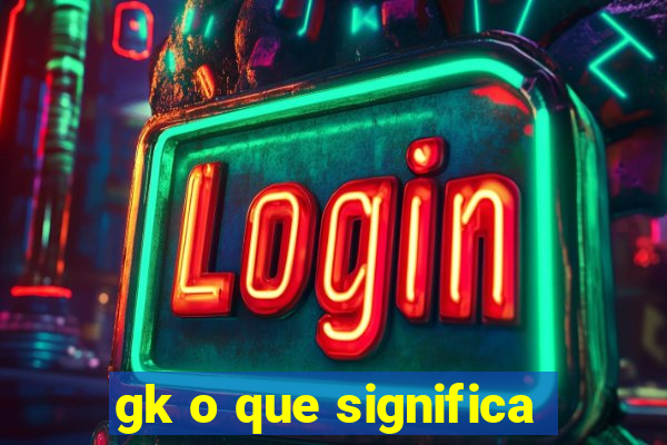 gk o que significa