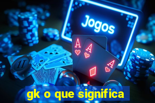 gk o que significa