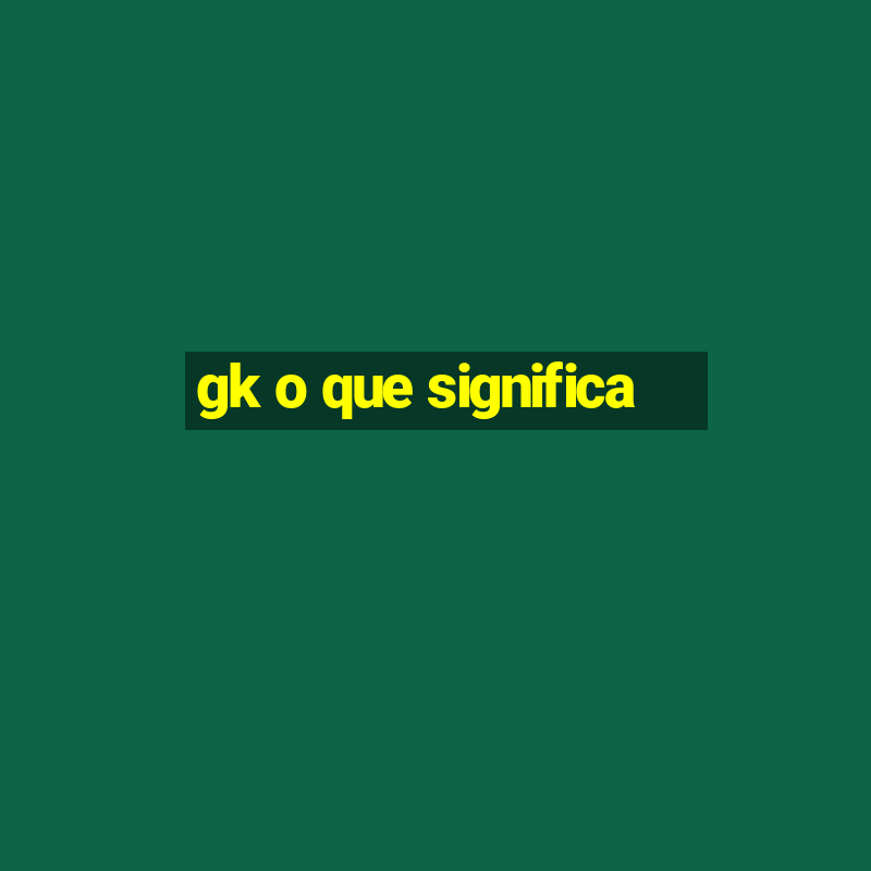 gk o que significa