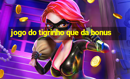 jogo do tigrinho que da bonus