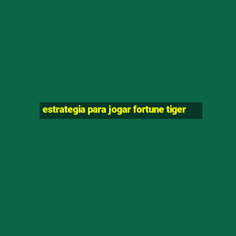 estrategia para jogar fortune tiger