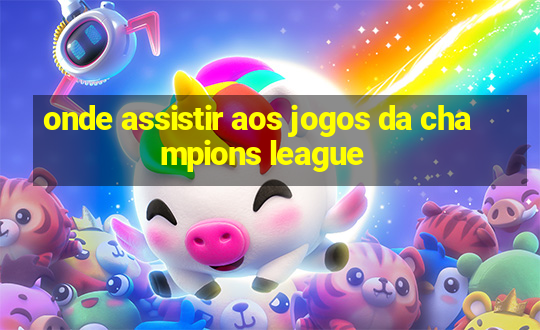 onde assistir aos jogos da champions league