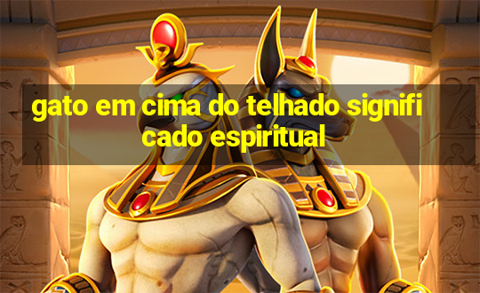 gato em cima do telhado significado espiritual