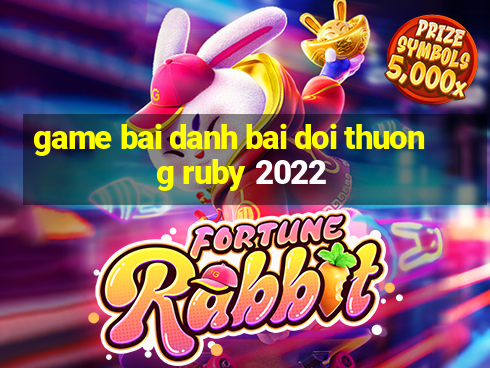 game bai danh bai doi thuong ruby 2022