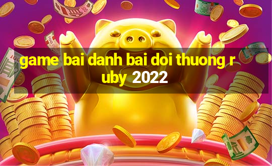 game bai danh bai doi thuong ruby 2022