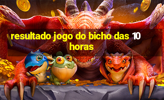 resultado jogo do bicho das 10 horas