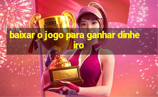 baixar o jogo para ganhar dinheiro