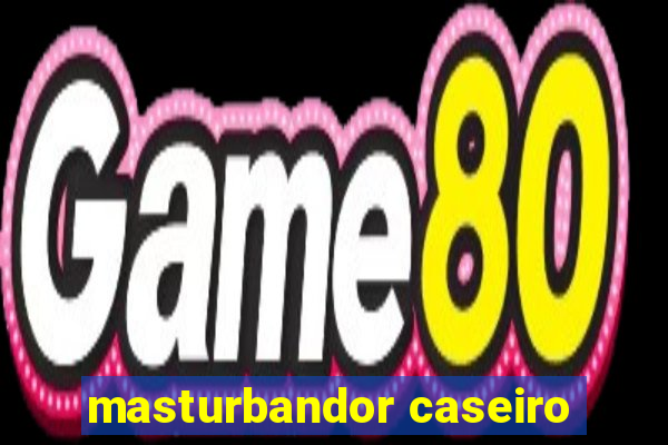 masturbandor caseiro