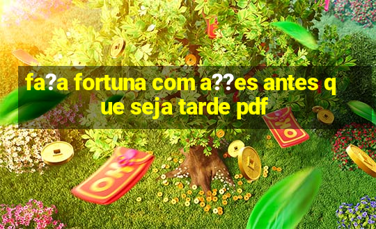 fa?a fortuna com a??es antes que seja tarde pdf