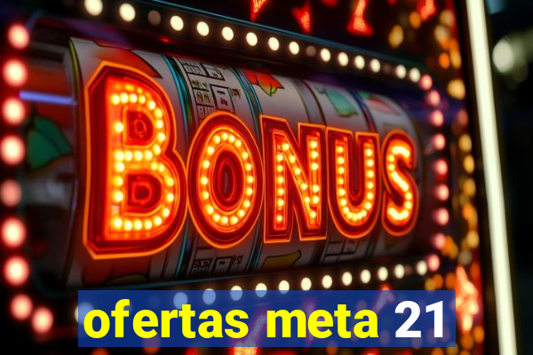 ofertas meta 21