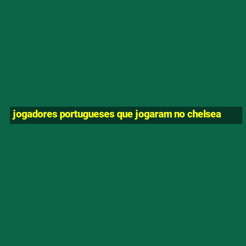 jogadores portugueses que jogaram no chelsea