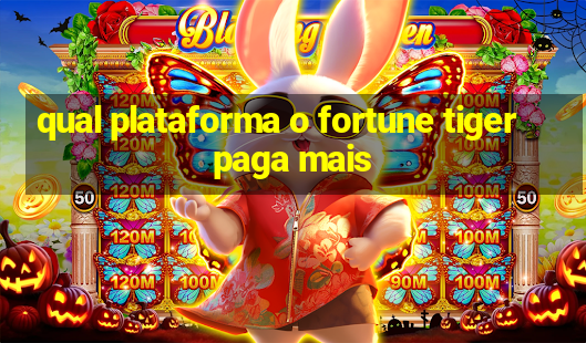 qual plataforma o fortune tiger paga mais