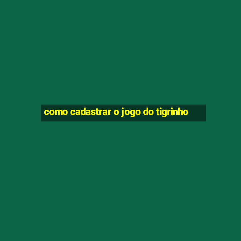 como cadastrar o jogo do tigrinho