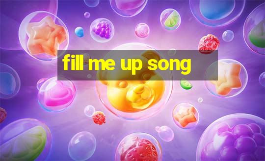 fill me up song