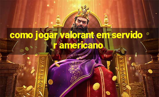 como jogar valorant em servidor americano