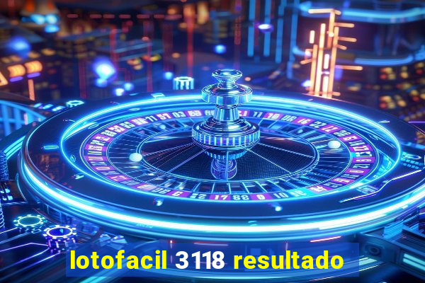 lotofacil 3118 resultado