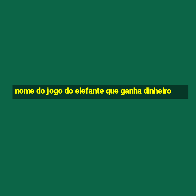 nome do jogo do elefante que ganha dinheiro