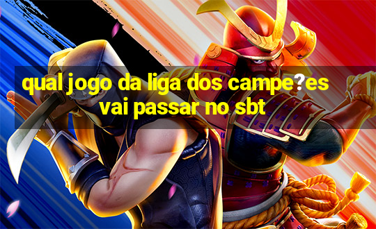 qual jogo da liga dos campe?es vai passar no sbt