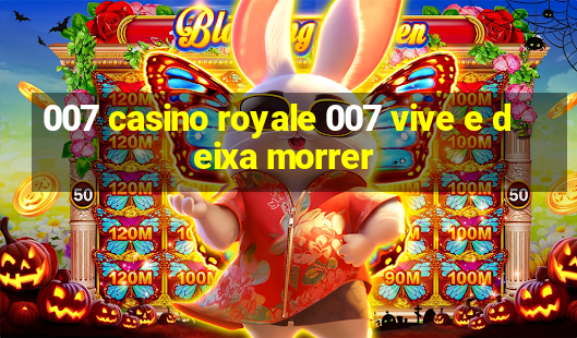 007 casino royale 007 vive e deixa morrer