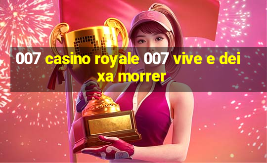 007 casino royale 007 vive e deixa morrer