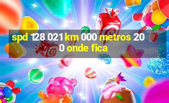 spd 128 021 km 000 metros 200 onde fica