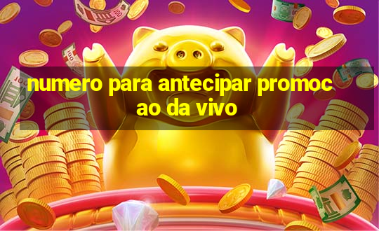 numero para antecipar promocao da vivo