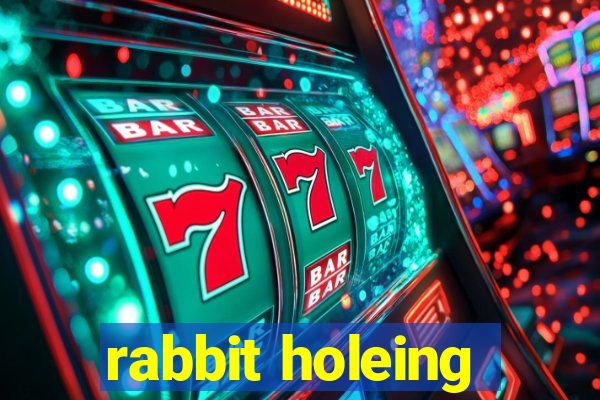 rabbit holeing