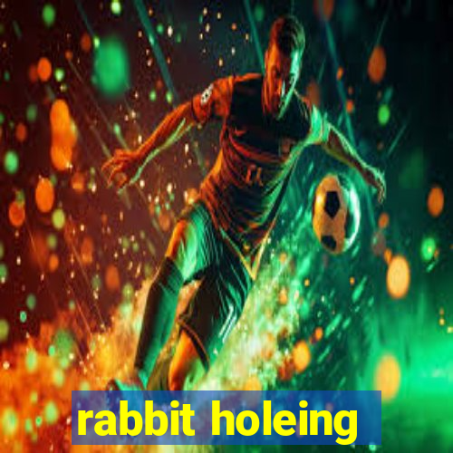 rabbit holeing