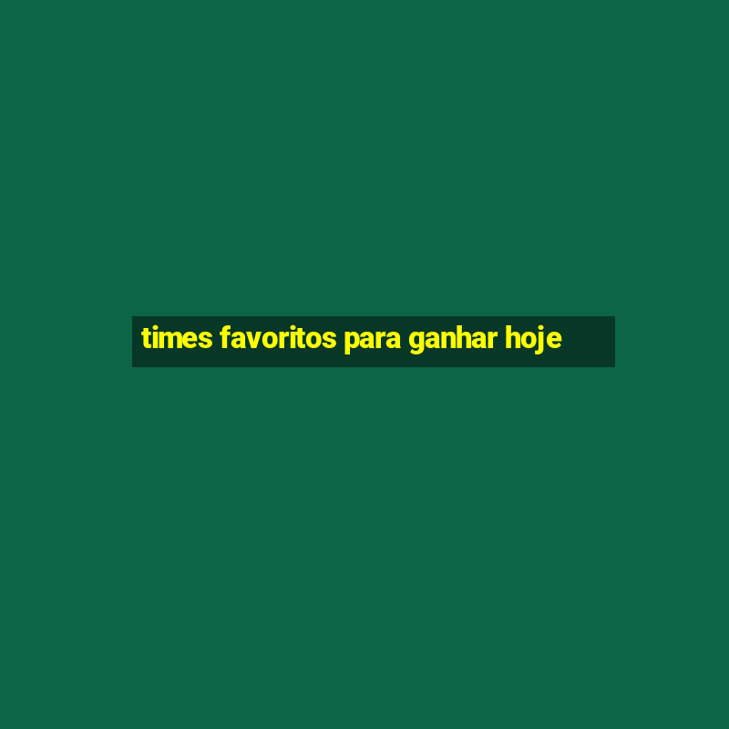 times favoritos para ganhar hoje