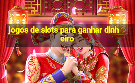 jogos de slots para ganhar dinheiro