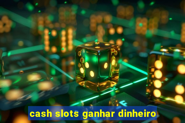 cash slots ganhar dinheiro