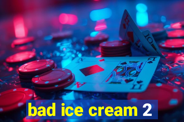 bad ice cream 2