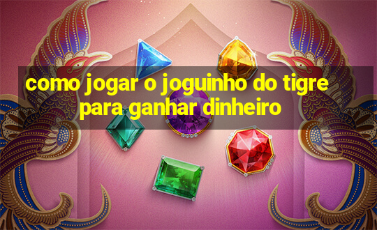 como jogar o joguinho do tigre para ganhar dinheiro