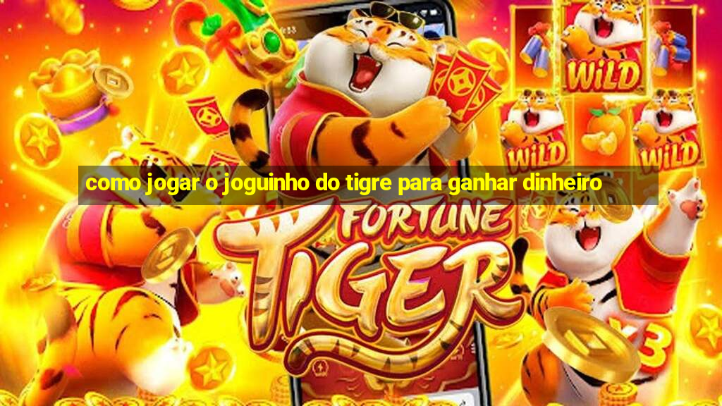 como jogar o joguinho do tigre para ganhar dinheiro