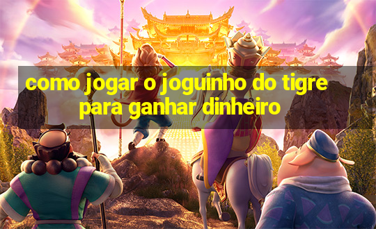 como jogar o joguinho do tigre para ganhar dinheiro