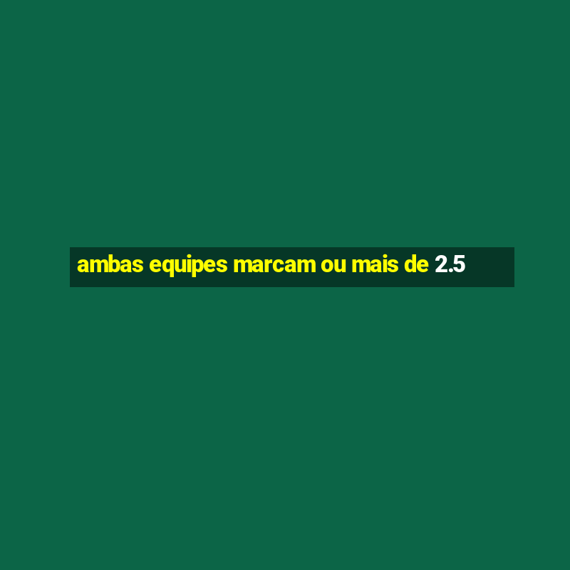 ambas equipes marcam ou mais de 2.5