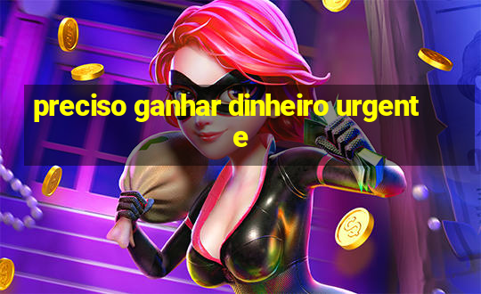 preciso ganhar dinheiro urgente