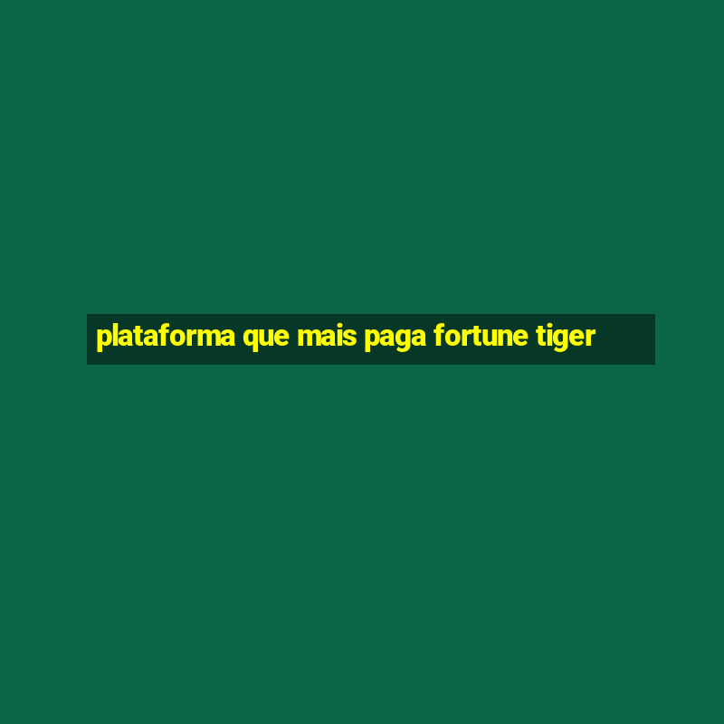 plataforma que mais paga fortune tiger