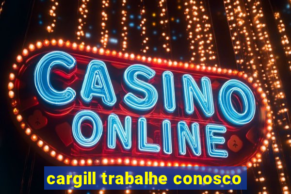 cargill trabalhe conosco