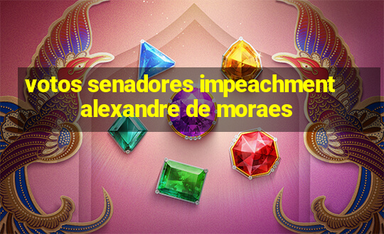 votos senadores impeachment alexandre de moraes