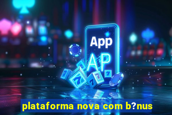 plataforma nova com b?nus