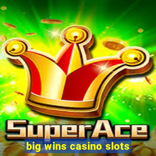 big wins casino slots