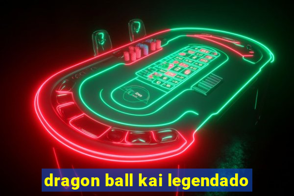 dragon ball kai legendado