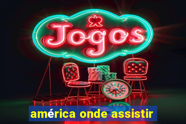 américa onde assistir