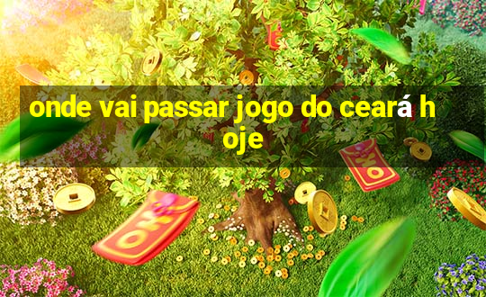 onde vai passar jogo do ceará hoje