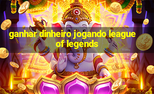 ganhar dinheiro jogando league of legends