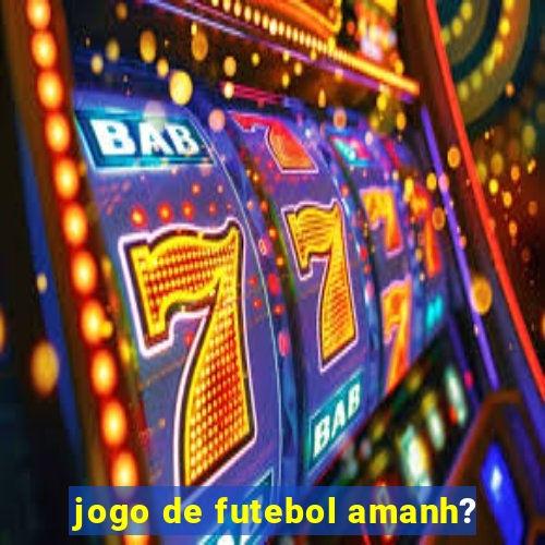 jogo de futebol amanh?