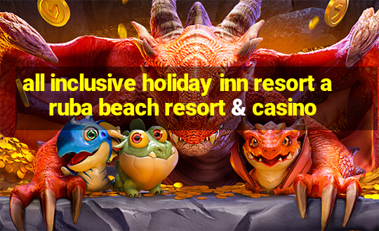 all inclusive holiday inn resort aruba beach resort & casino