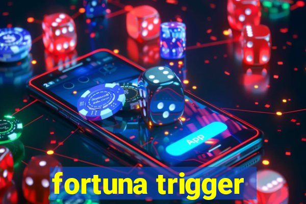 fortuna trigger