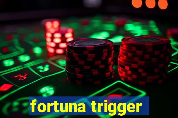 fortuna trigger